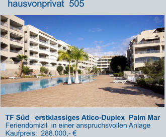 TF Süd   erstklassiges Atico-Duplex  Palm Mar    Feriendomizil  in einer anspruchsvollen Anlage Kaufpreis:  288.000,- €         hausvonprivat  505